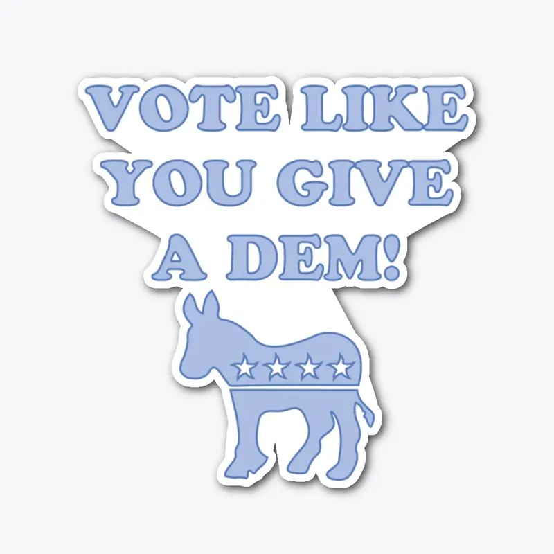 Vote Like You Give a Dem!